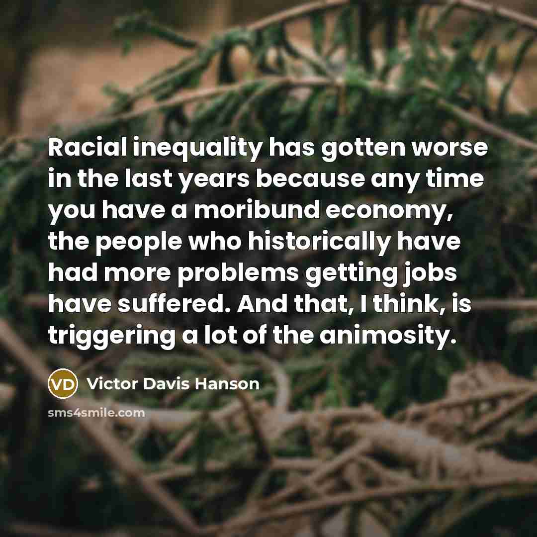 “Racial inequality has gotten worse in the last years because…” quote by Victor Davis Hanson