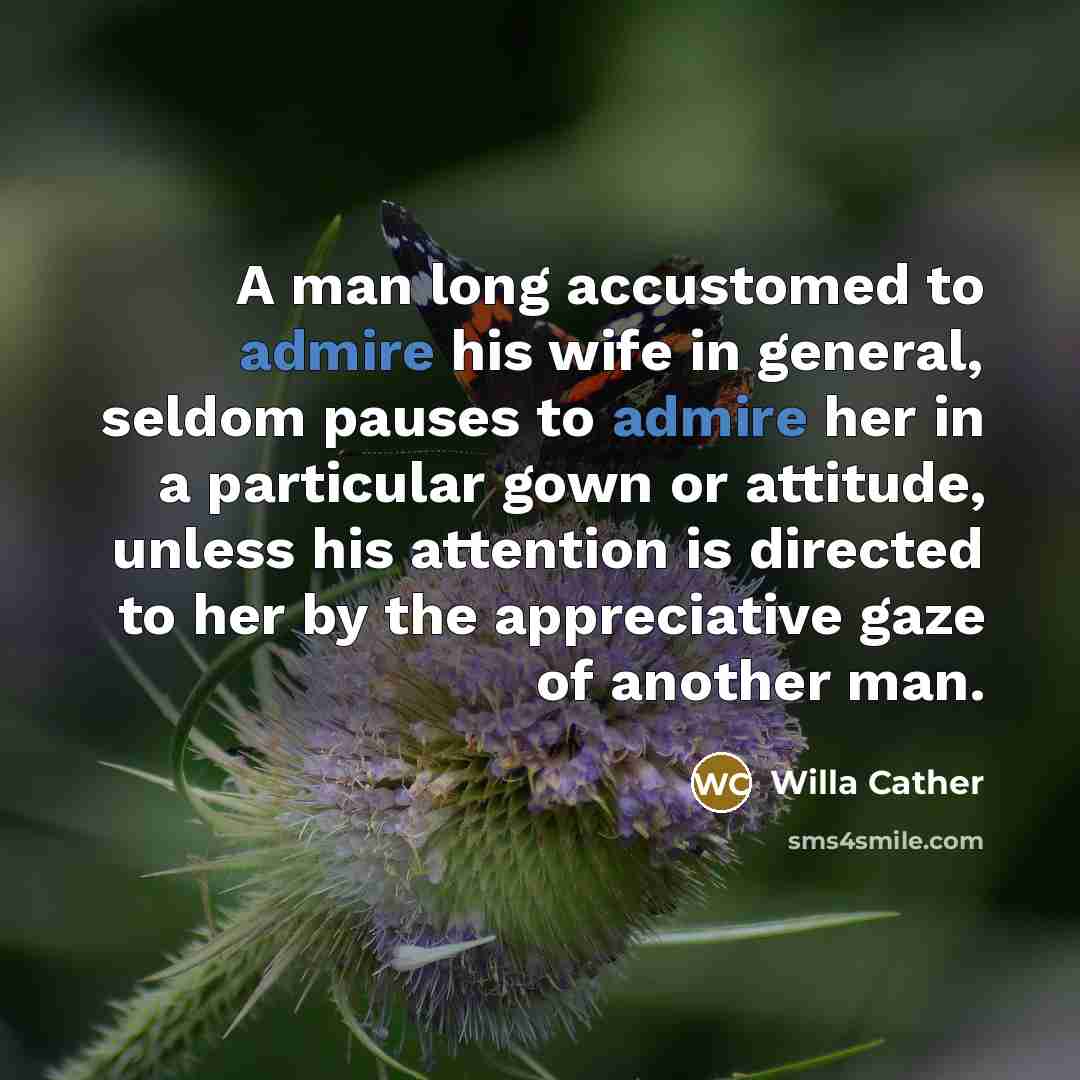 “A man long accustomed to admire his wife in general,…” quote by Willa Cather