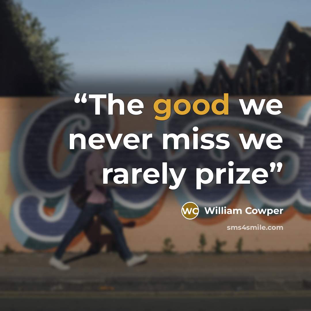“The good we never miss we rarely prize” quote by William Cowper