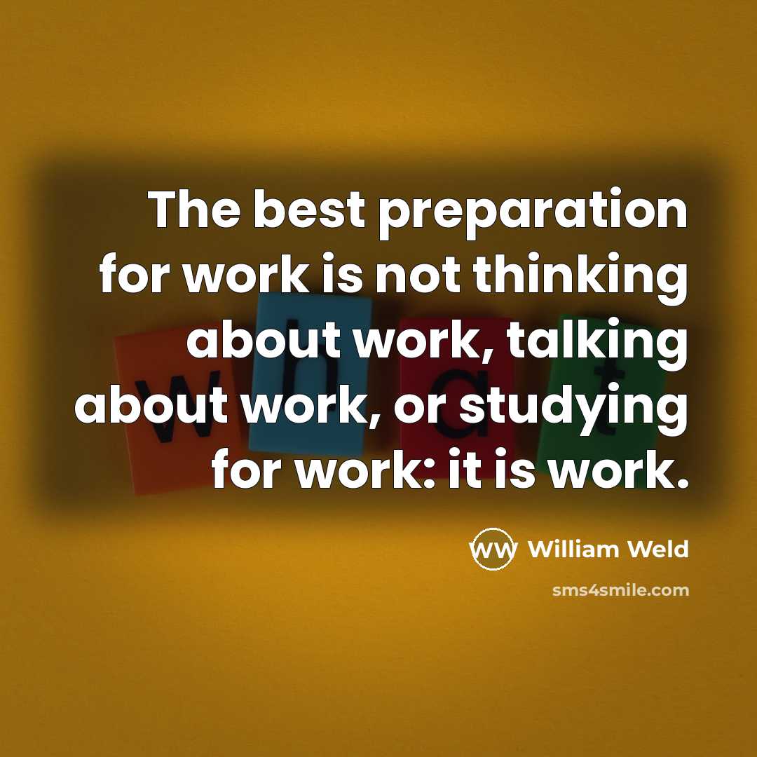 “The best preparation for work is not thinking about work,…” quote by William Weld