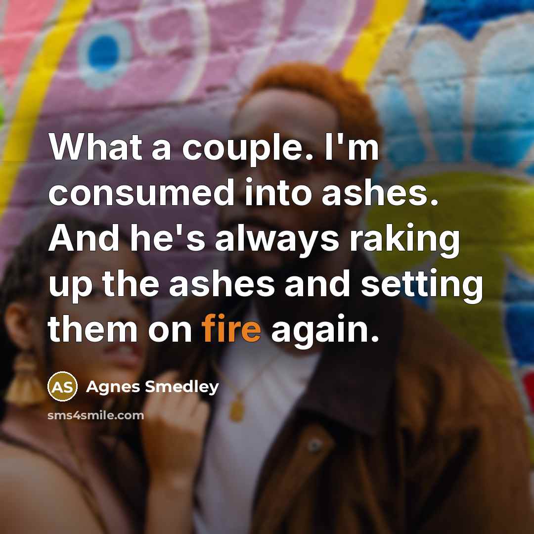 “What a couple. I'm consumed into ashes. And he's always…” quote by Agnes Smedley