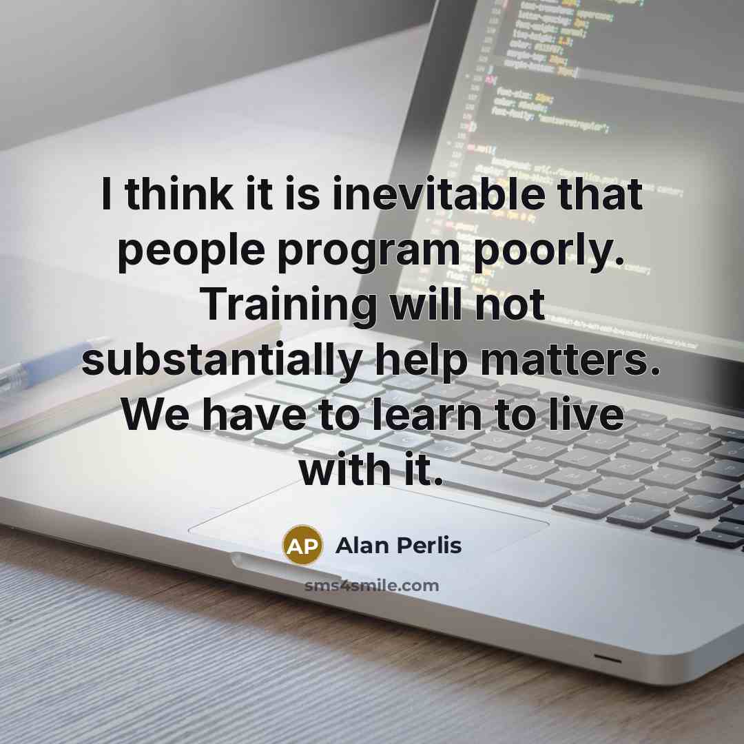 “I think it is inevitable that people program poorly. Training…” quote by Alan Perlis