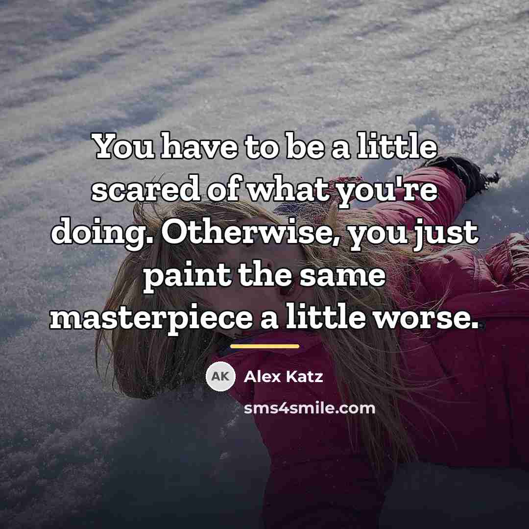 “You have to be a little scared of what you're…” quote by Alex Katz
