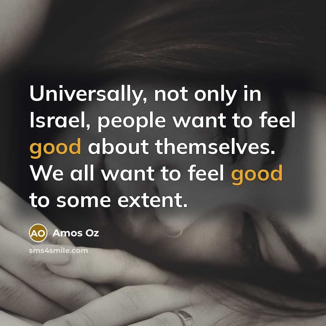 “Universally, not only in Israel, people want to feel good…” quote by Amos Oz
