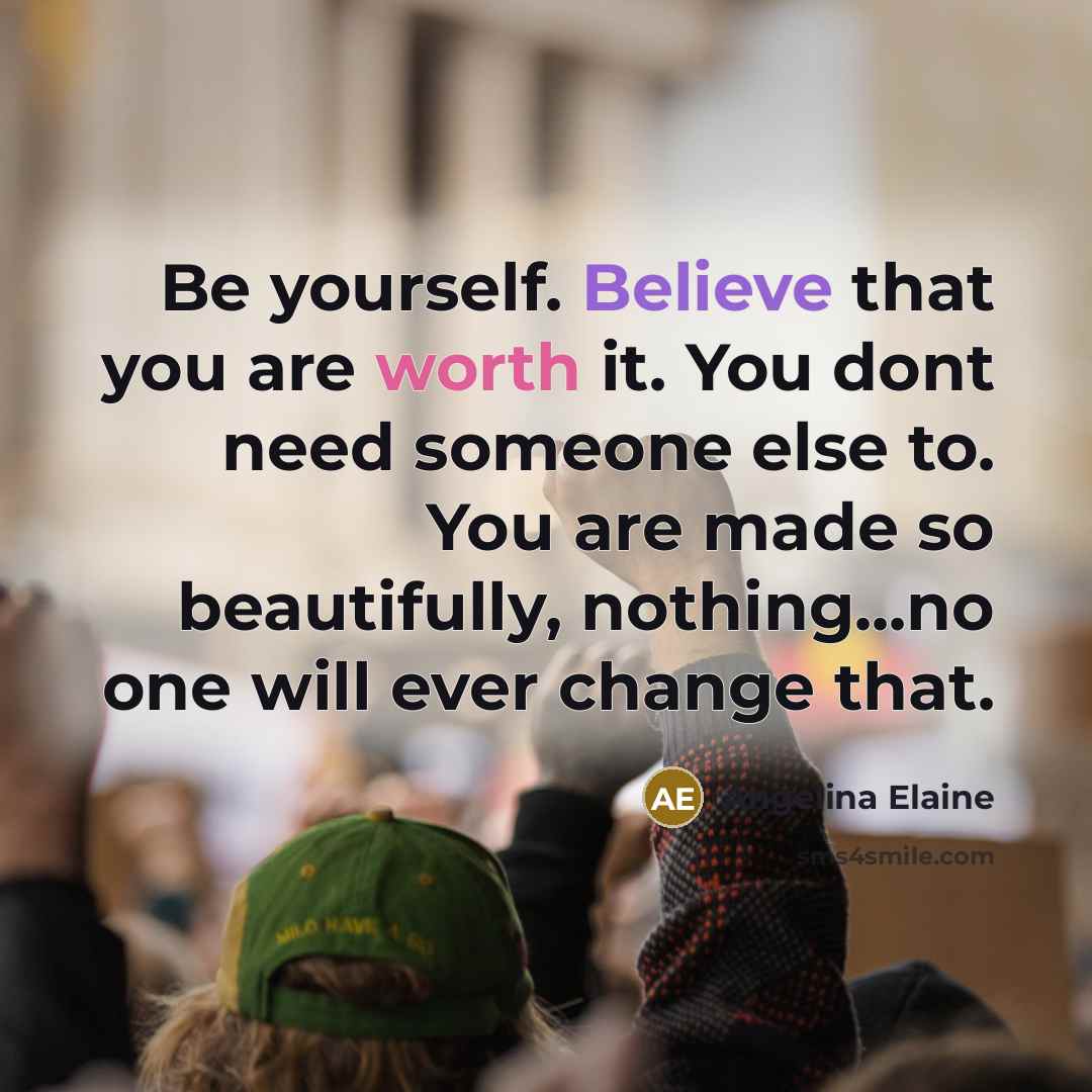 “Be yourself. Believe that you are worth it. You dont…” quote by Angelina Elaine