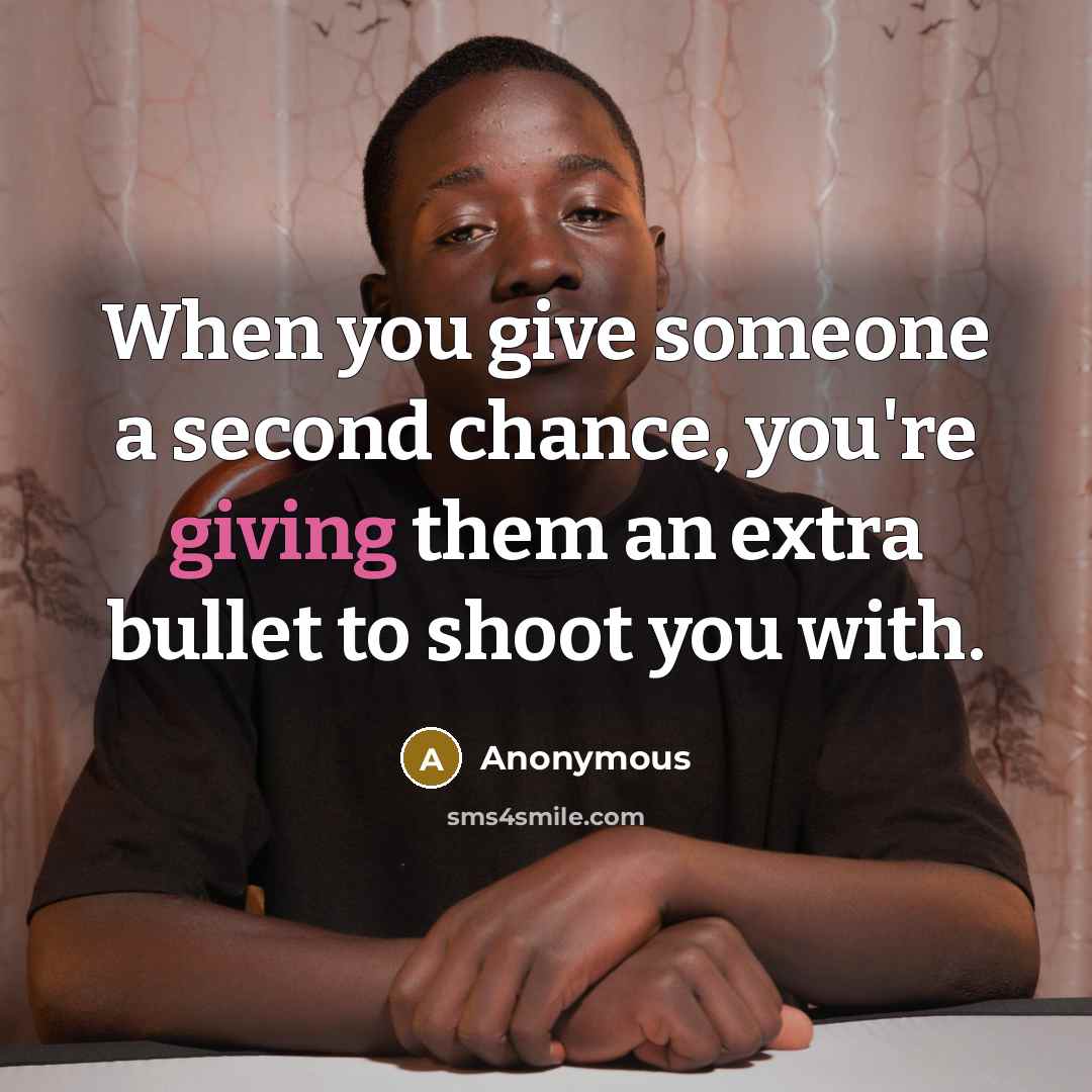 “When you give someone a second chance, you're giving them an extra bullet to shoot you with.” quote by Anonymous