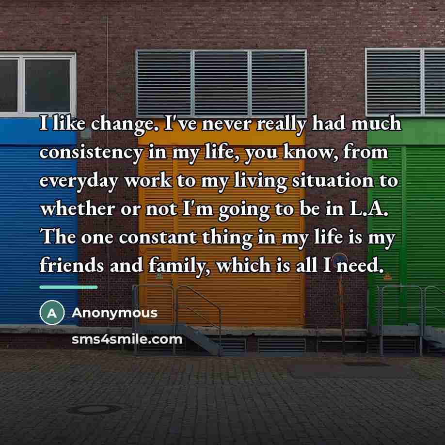 “I like change. I've never really had much consistency in…” quote by Anonymous