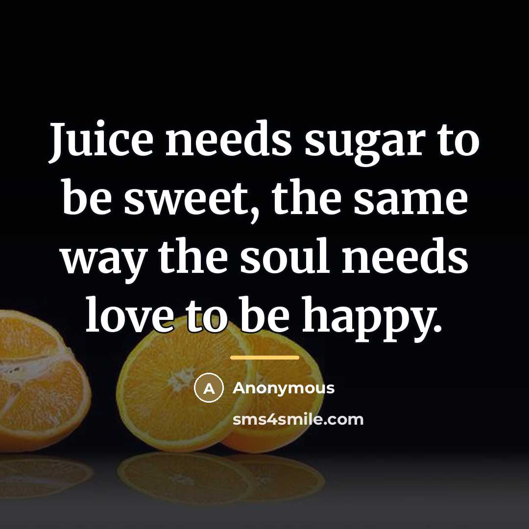 “Juice needs sugar to be sweet, the same way the…” quote by Anonymous