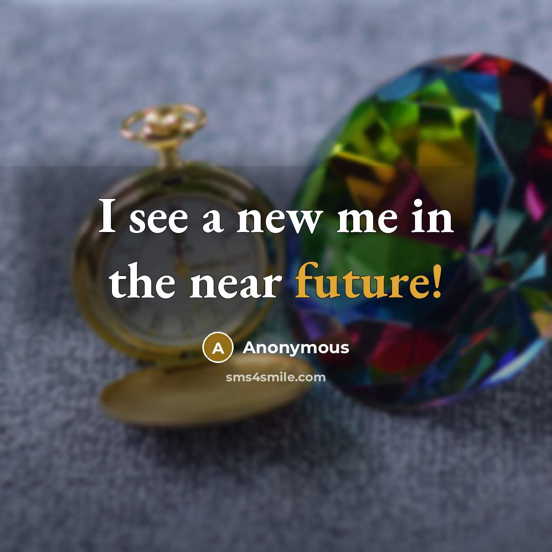 “I see a new me in the near future!” quote by Anonymous