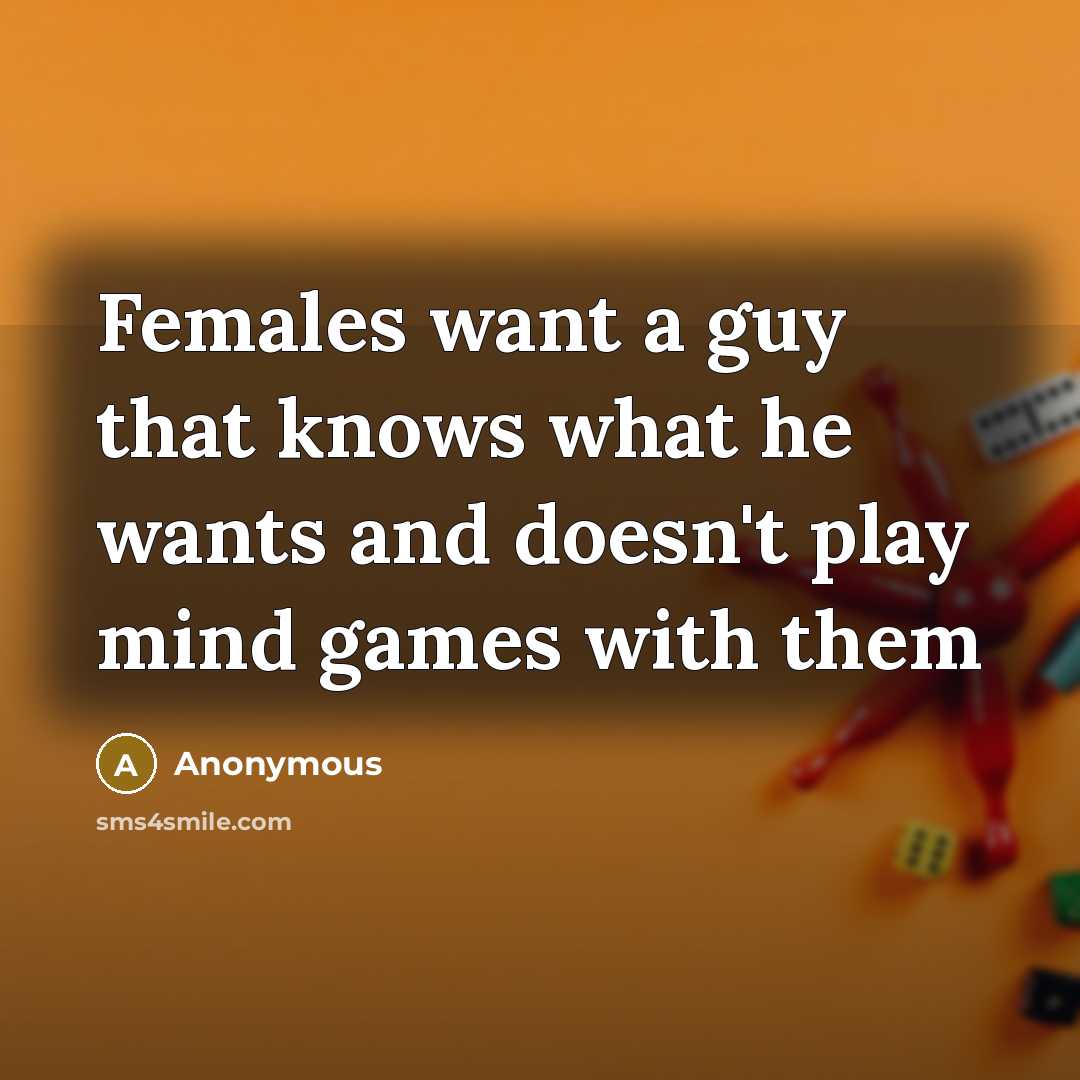 “Females want a guy that knows what he wants and…” quote by Anonymous