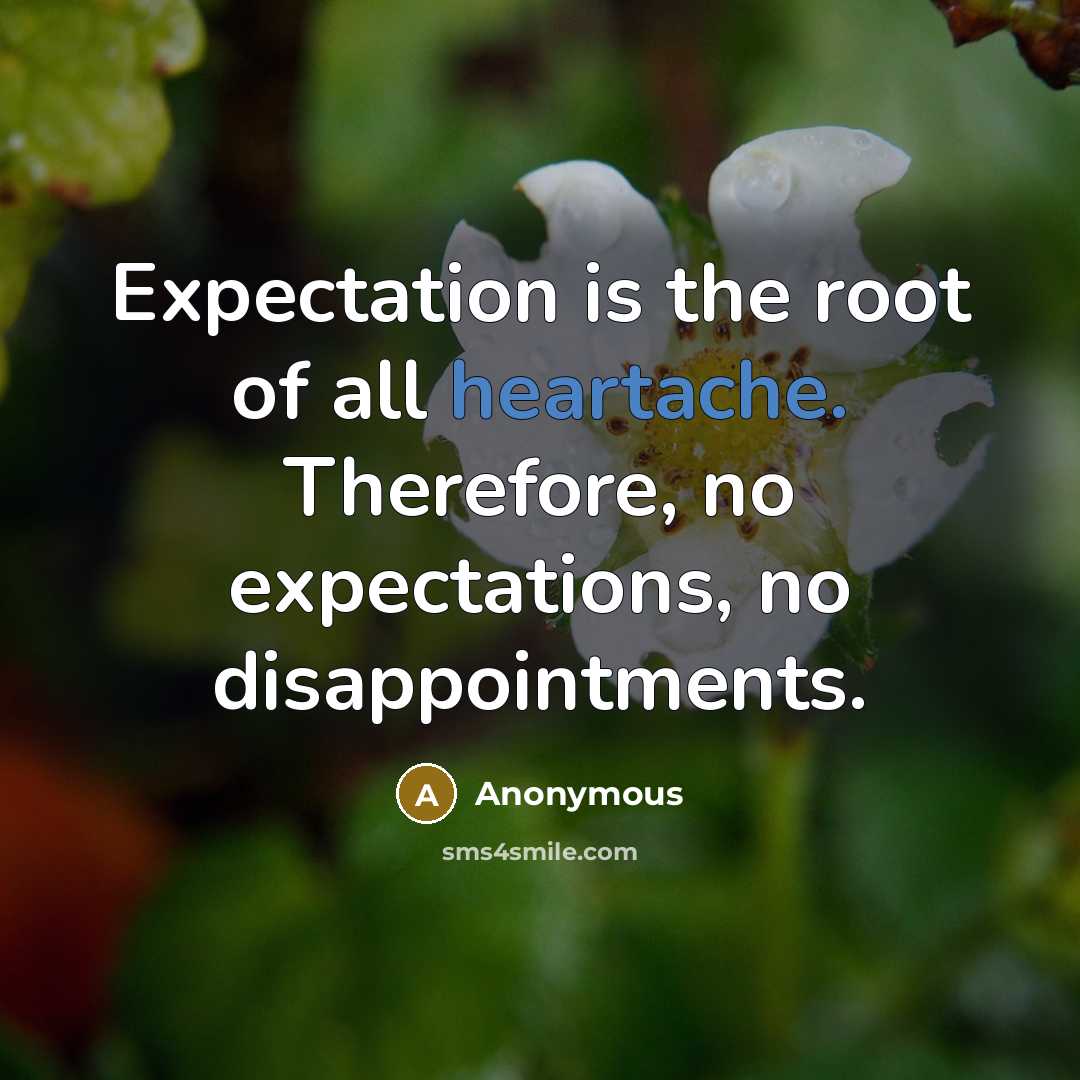 “Expectation is the root of all heartache. Therefore, no expectations, no disappointments.” quote by Anonymous
