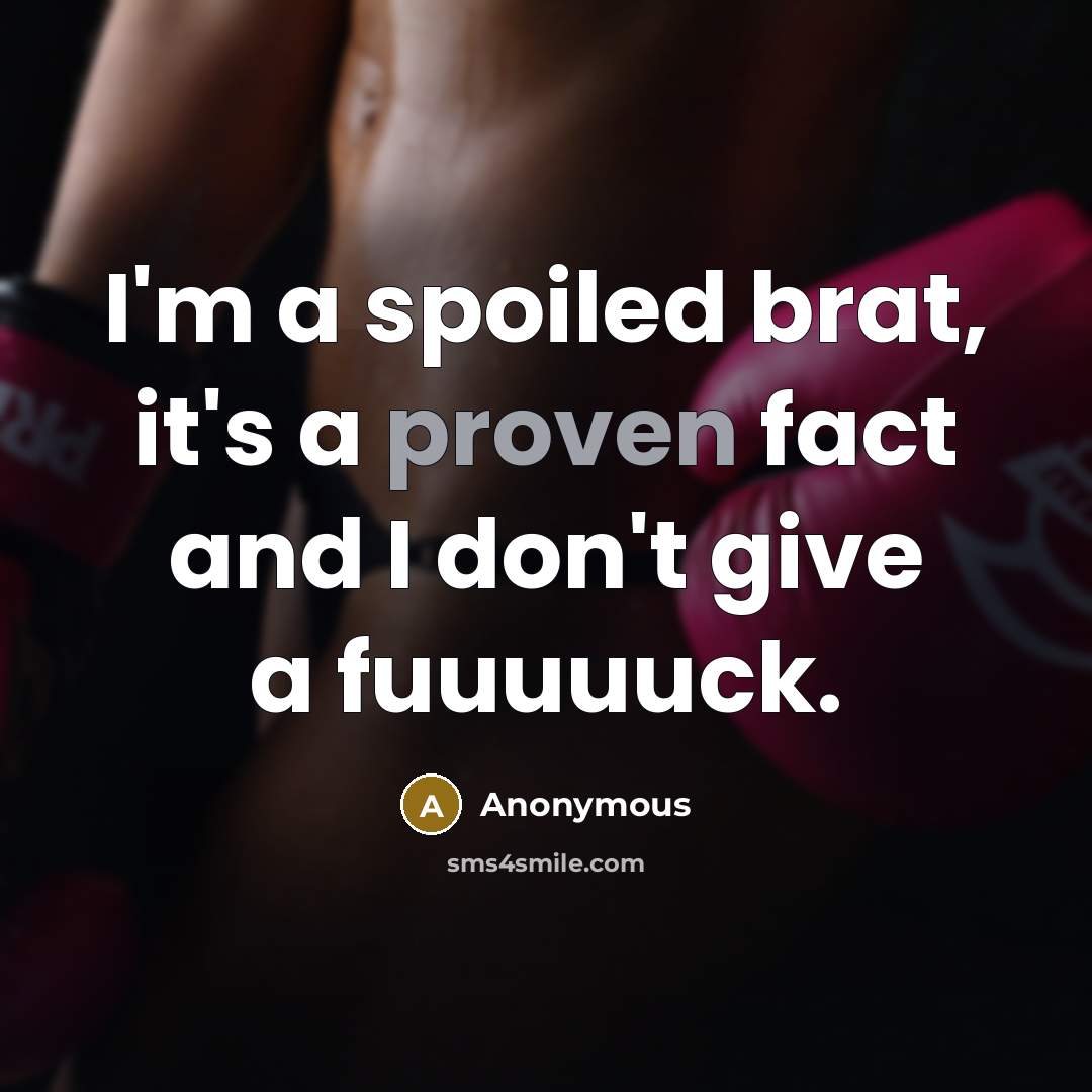“I'm a spoiled brat, it's a proven fact and I don't give a fuuuuuck.” quote by Anonymous
