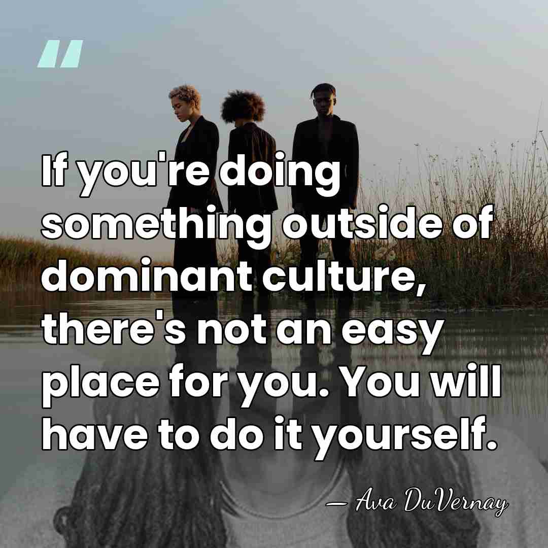 If you're doing something outside of dominant culture, there's not an easy&hellip; - Ava DuVernay