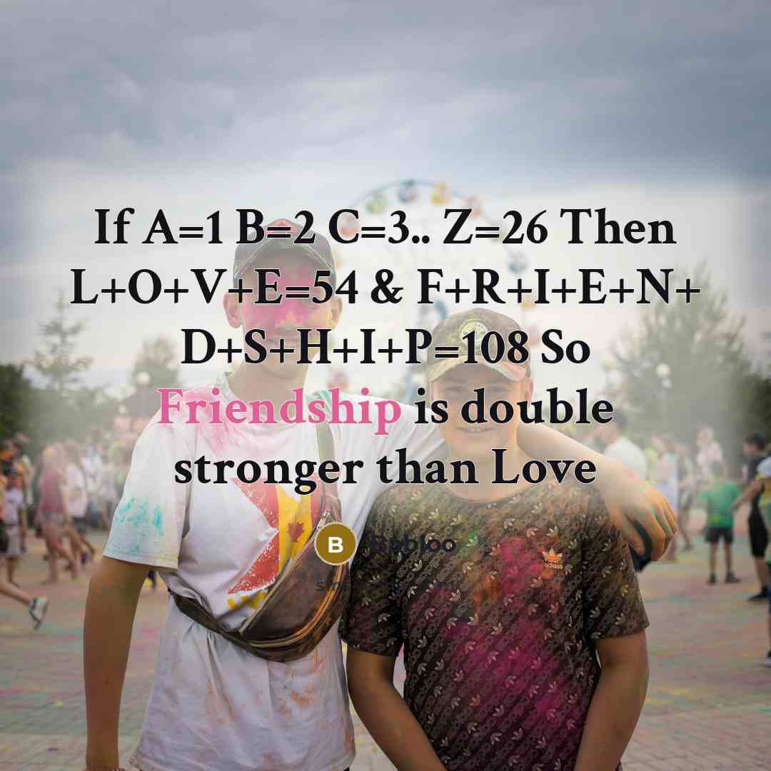 “If A=1 B=2 C=3.. Z=26 Then L+O+V+E=54 & F+R+I+E+N+ D+S+H+I+P=108…” quote by Babloo