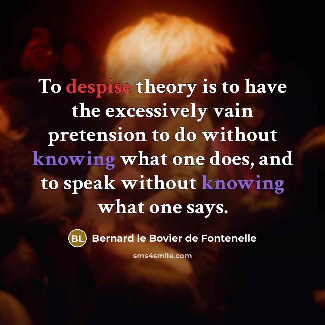 “To despise theory is to have the excessively vain pretension…” quote by Bernard le Bovier de Fontenelle