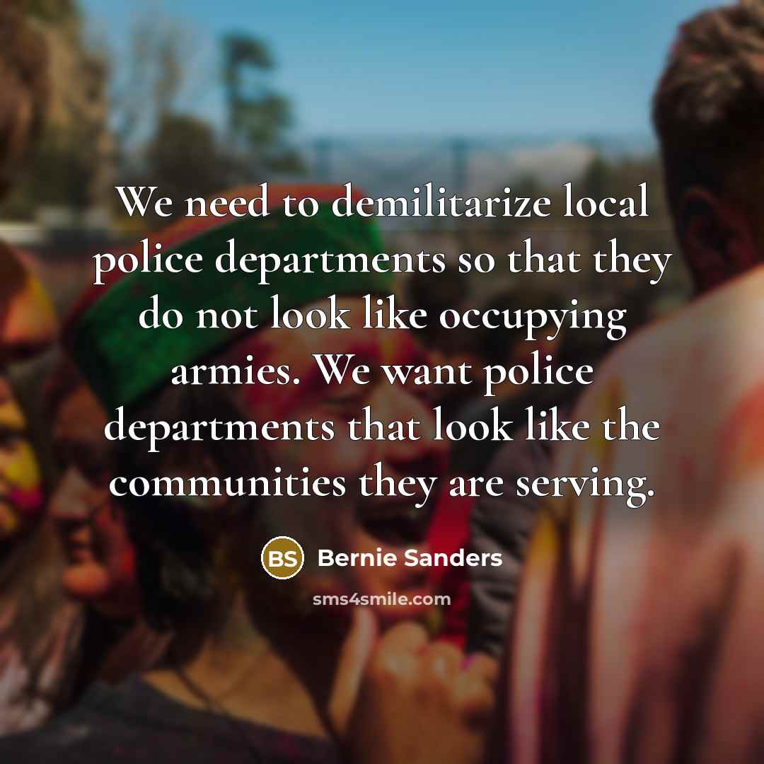“We need to demilitarize local police departments so that they…” quote by Bernie Sanders