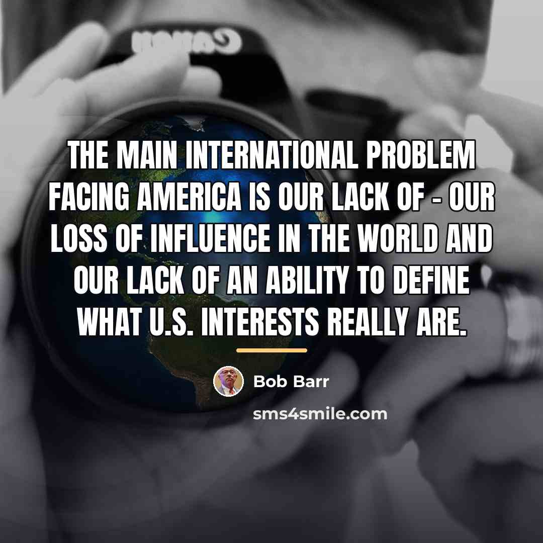 “The main international problem facing America is our lack of…” quote by Bob Barr