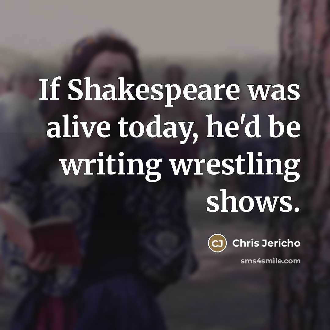 “If Shakespeare was alive today, he'd be writing wrestling shows.…” quote by Chris Jericho