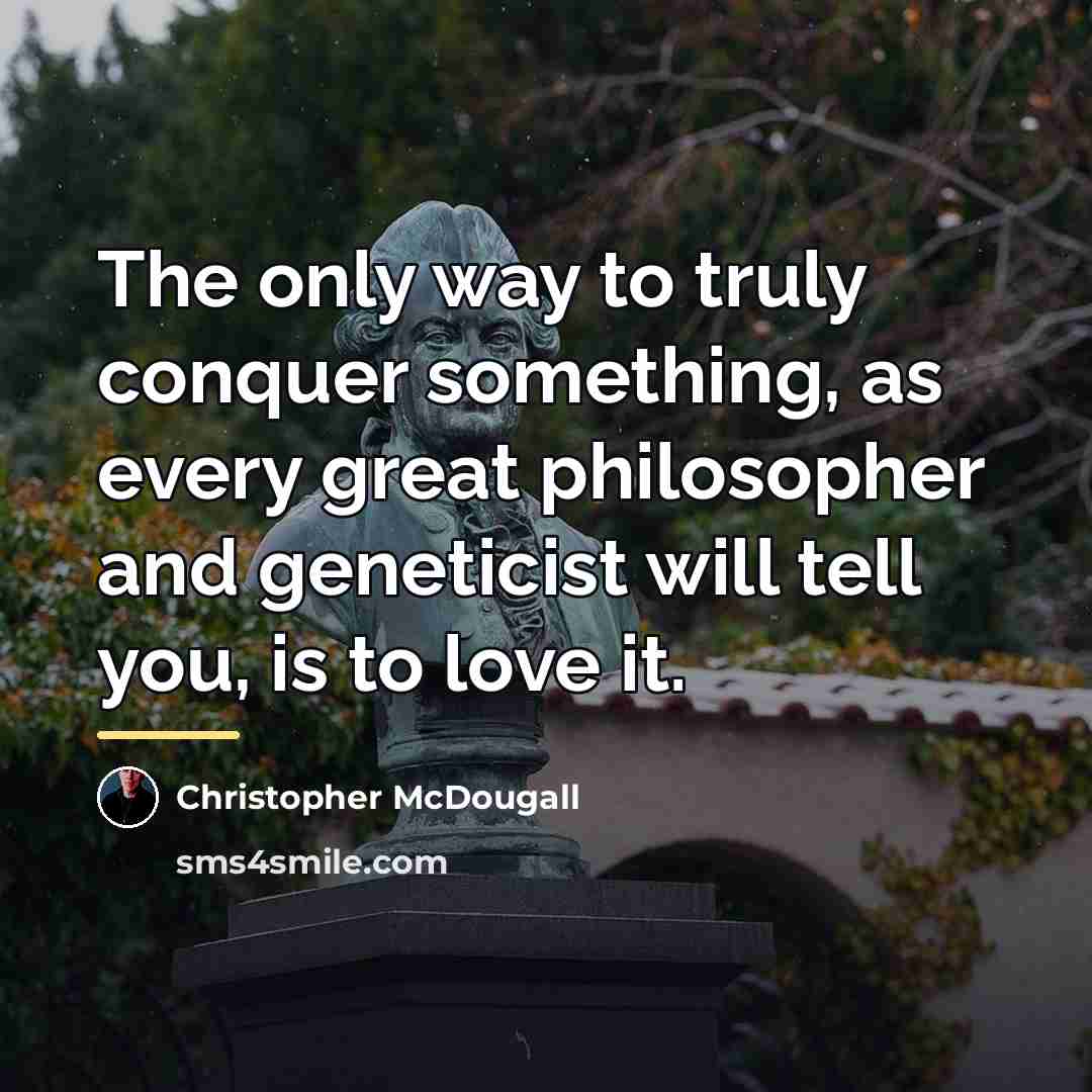 “The only way to truly conquer something, as every great…” quote by Christopher McDougall
