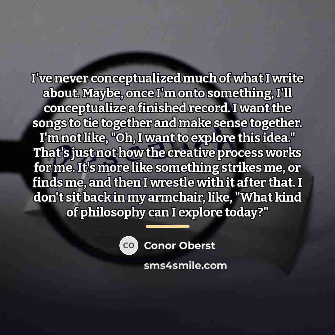 “I've never conceptualized much of what I write about. Maybe,…” quote by Conor Oberst