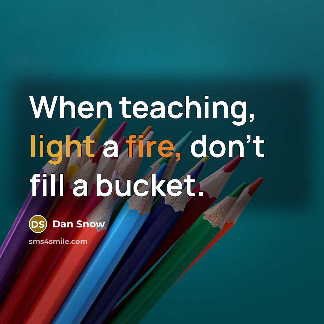 “When teaching, light a fire, don't fill a bucket.” quote by Dan Snow
