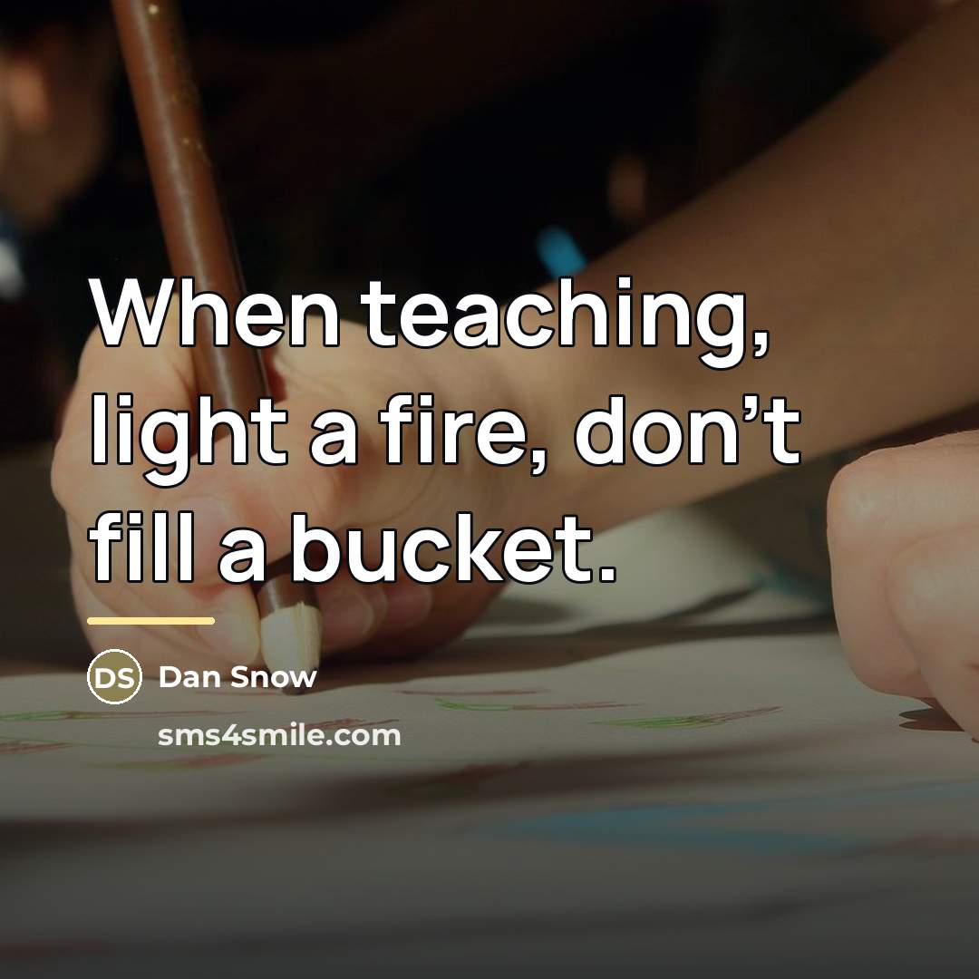 “When teaching, light a fire, don't fill a bucket.…” quote by Dan Snow