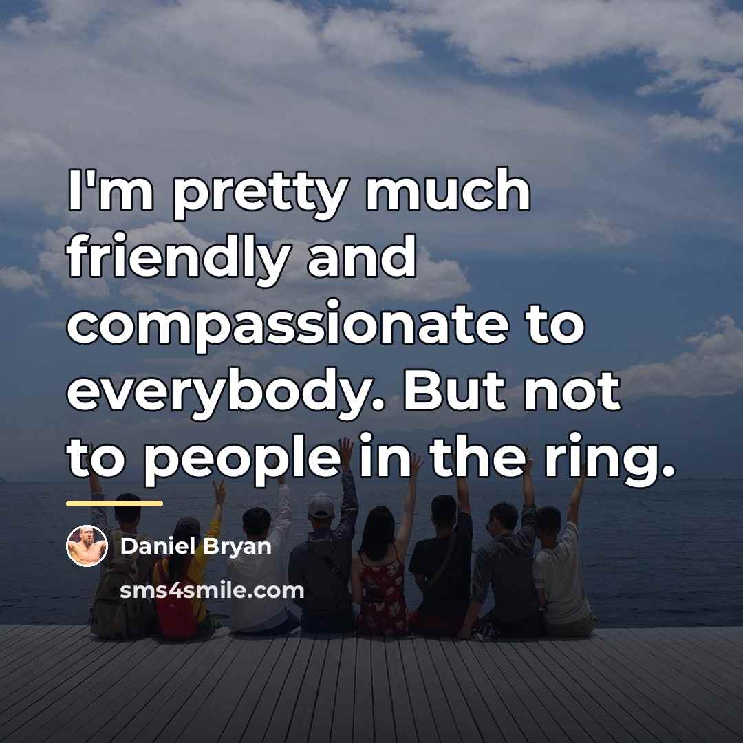 “I'm pretty much friendly and compassionate to everybody. But not…” quote by Daniel Bryan