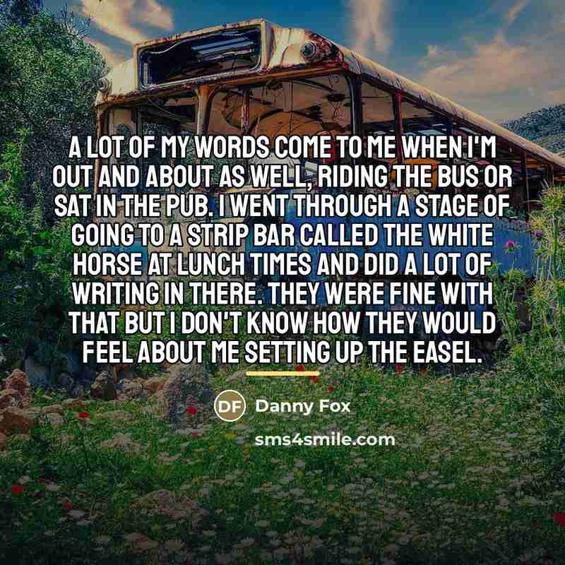 “A lot of my words come to me when I'm…” quote by Danny Fox