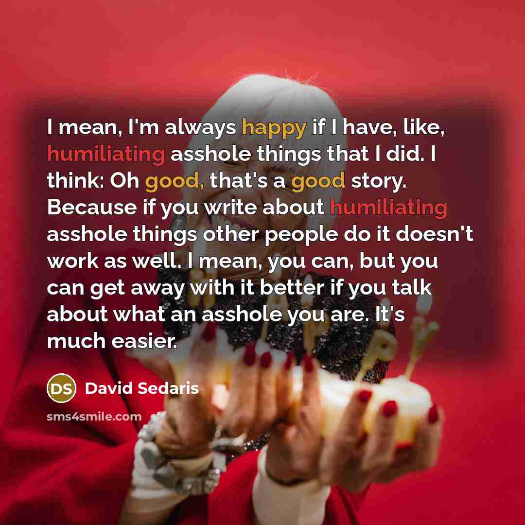 “I mean, I'm always happy if I have, like, humiliating…” quote by David Sedaris