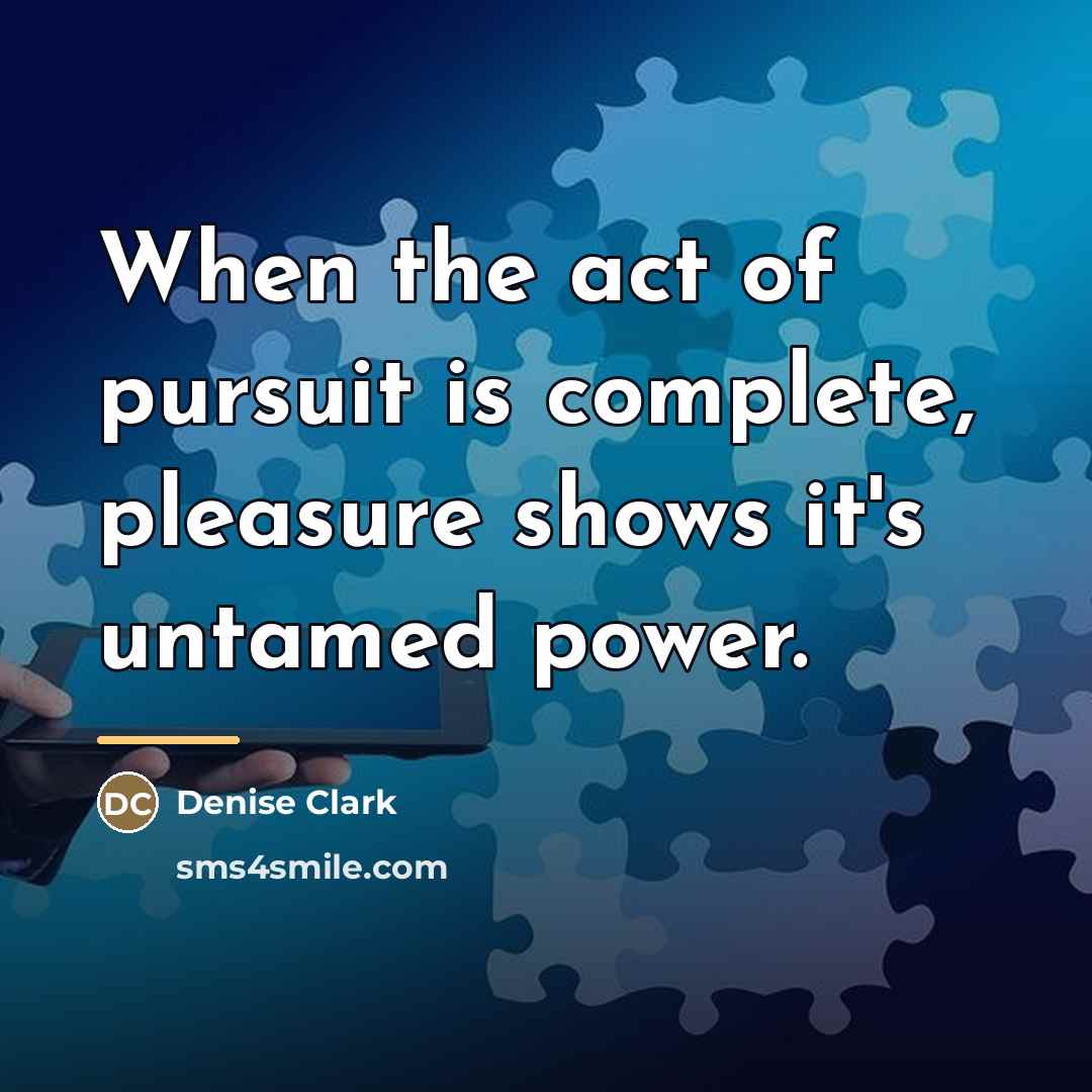 “When the act of pursuit is complete, pleasure shows it's…” quote by Denise Clark
