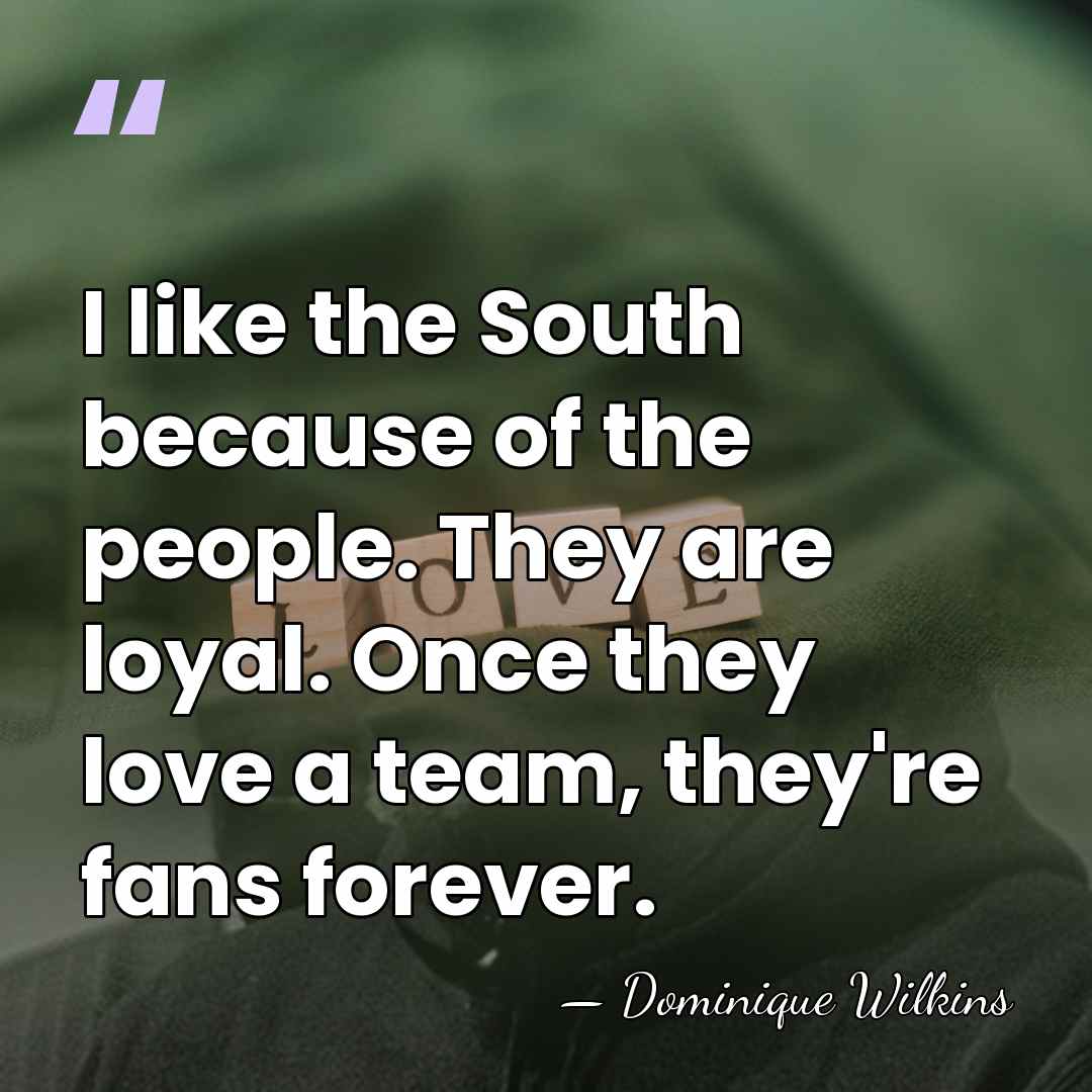 I like the South because of the people. They are loyal. Once&hellip; - Dominique Wilkins