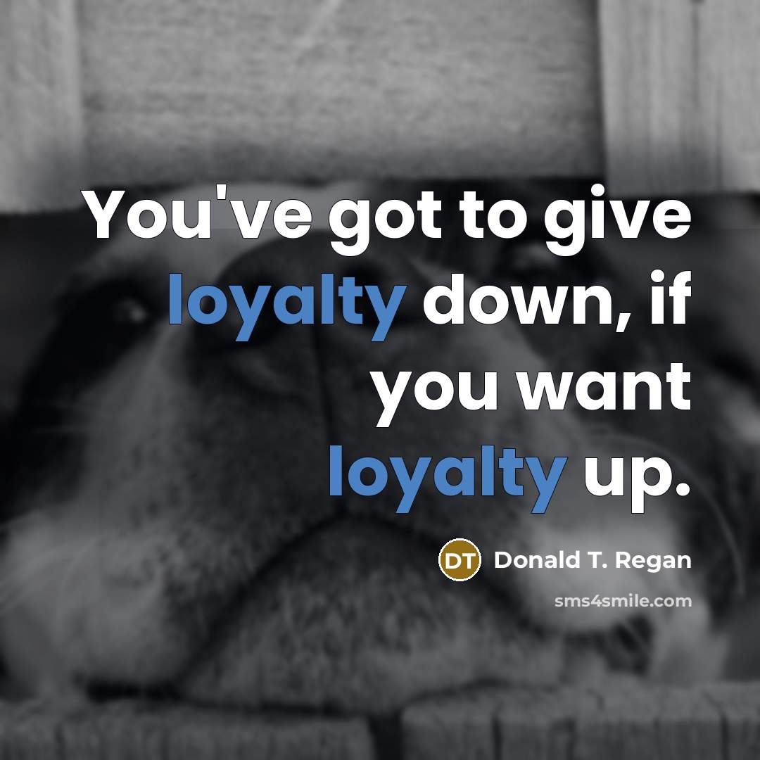 “You've got to give loyalty down, if you want loyalty…” quote by Donald T. Regan