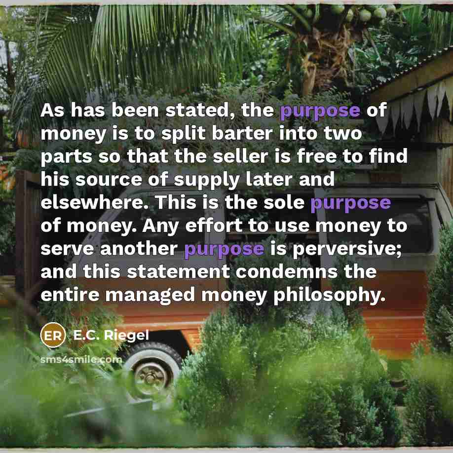 “As has been stated, the purpose of money is to…” quote by E.C. Riegel