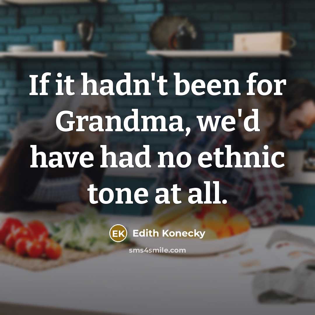 “If it hadn't been for Grandma, we'd have had no ethnic tone at all.” quote by Edith Konecky