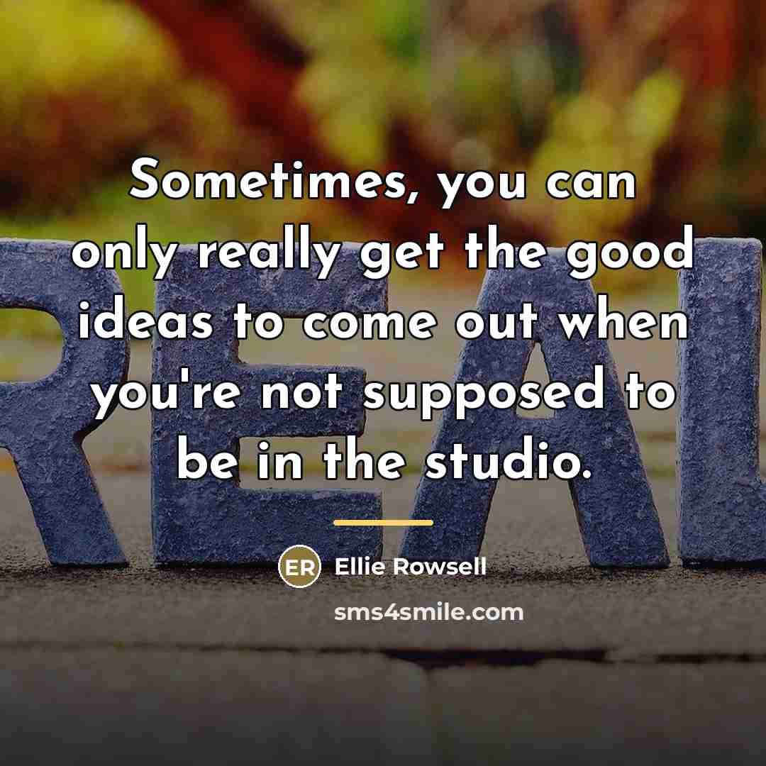“Sometimes, you can only really get the good ideas to…” quote by Ellie Rowsell