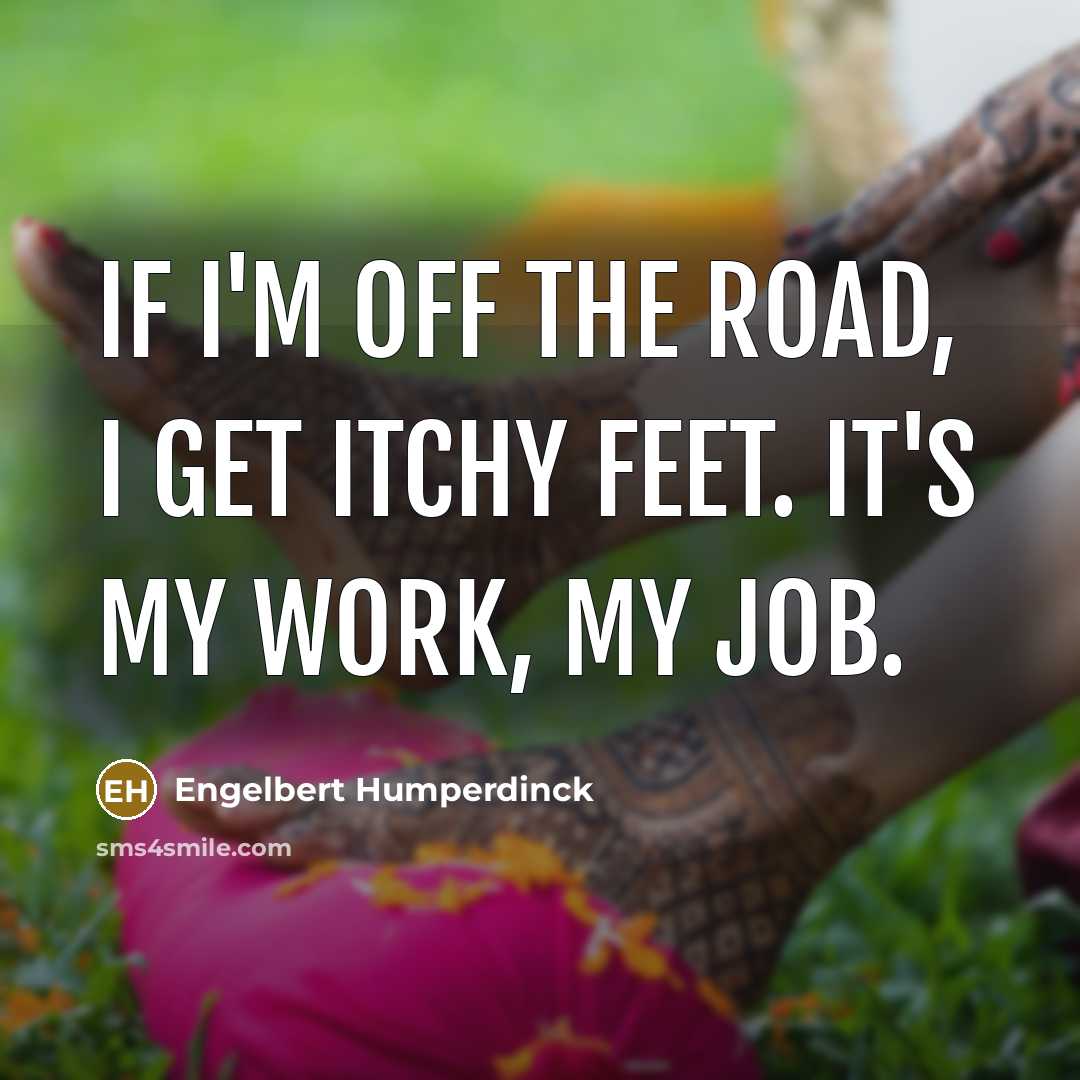 “If I'm off the road, I get itchy feet. It's…” quote by Engelbert Humperdinck