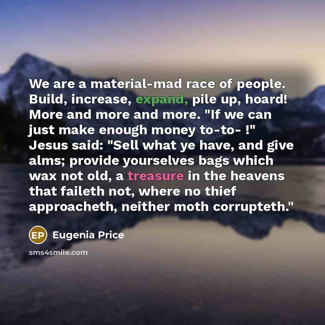 “We are a material-mad race of people. Build, increase, expand,…” quote by Eugenia Price