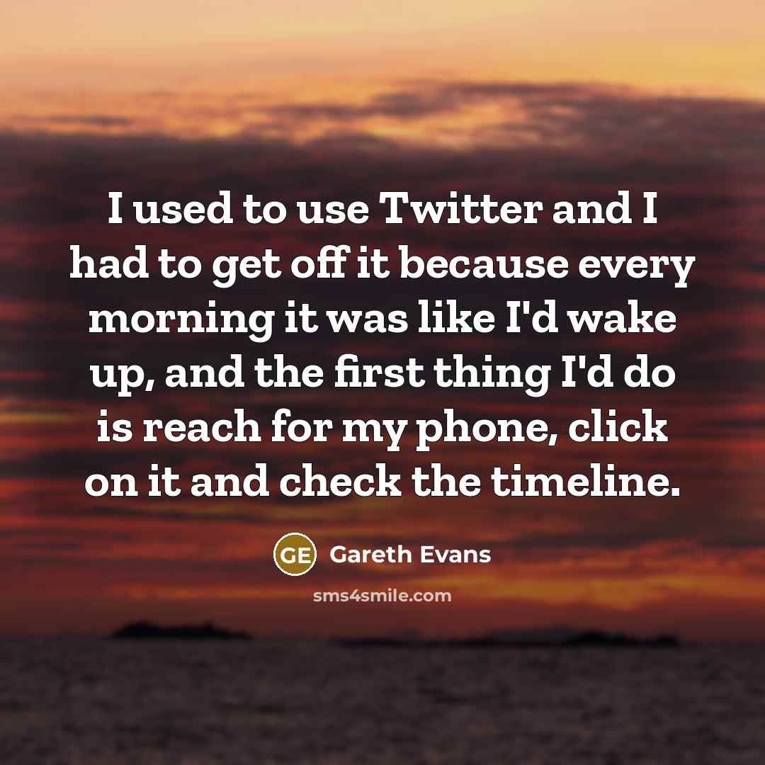 “I used to use Twitter and I had to get…” quote by Gareth Evans