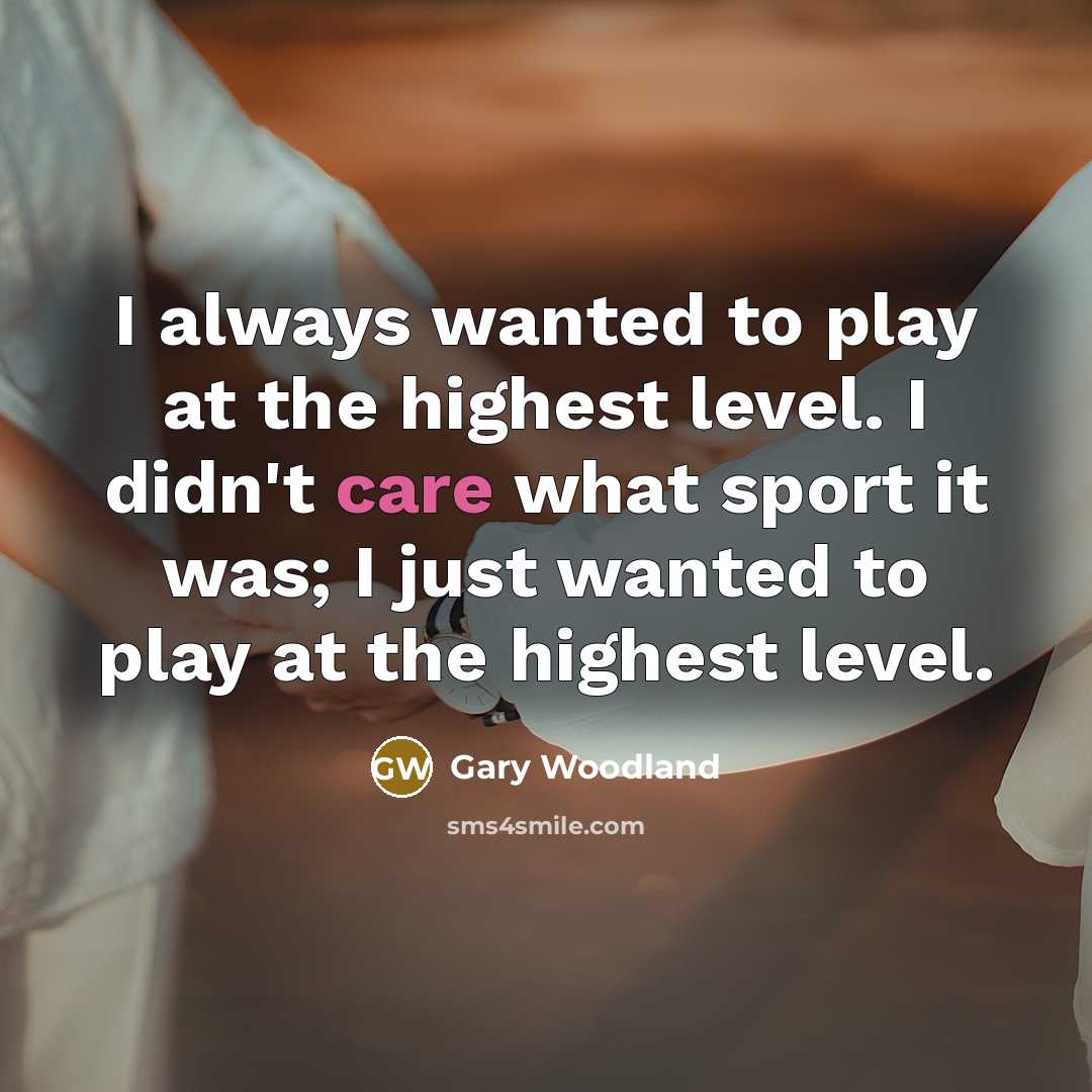 “I always wanted to play at the highest level. I…” quote by Gary Woodland