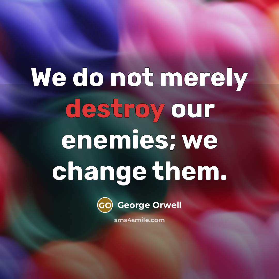 “We do not merely destroy our enemies; we change them.…” quote by George Orwell