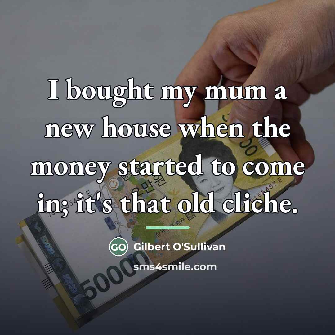 “I bought my mum a new house when the money…” quote by Gilbert O'Sullivan