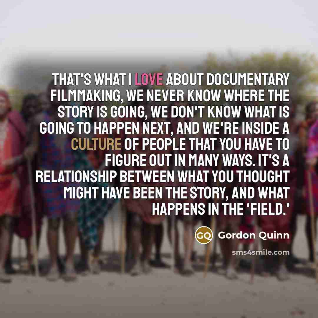 “That's what I love about documentary filmmaking, we never know…” quote by Gordon Quinn