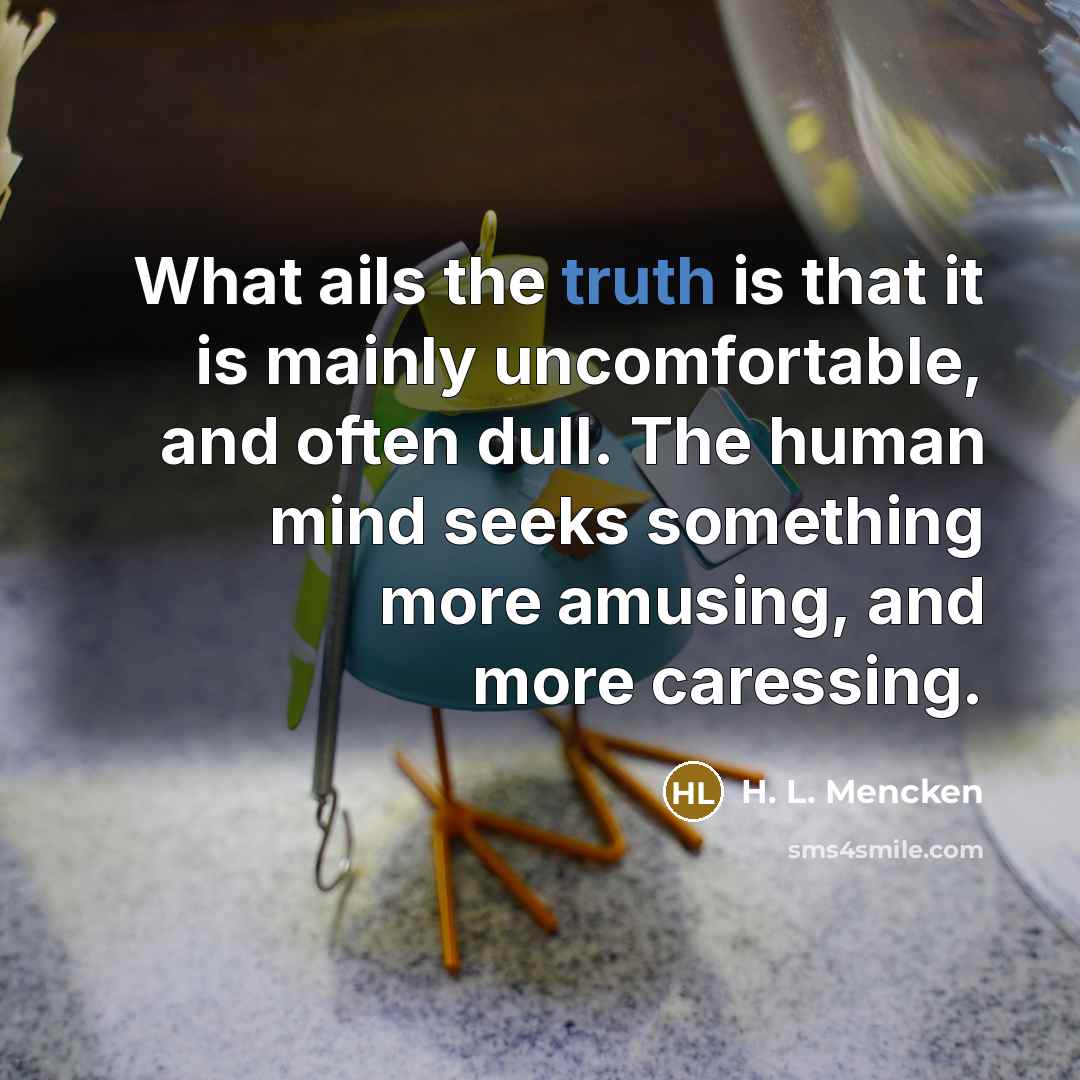 “What ails the truth is that it is mainly uncomfortable,…” quote by H. L. Mencken