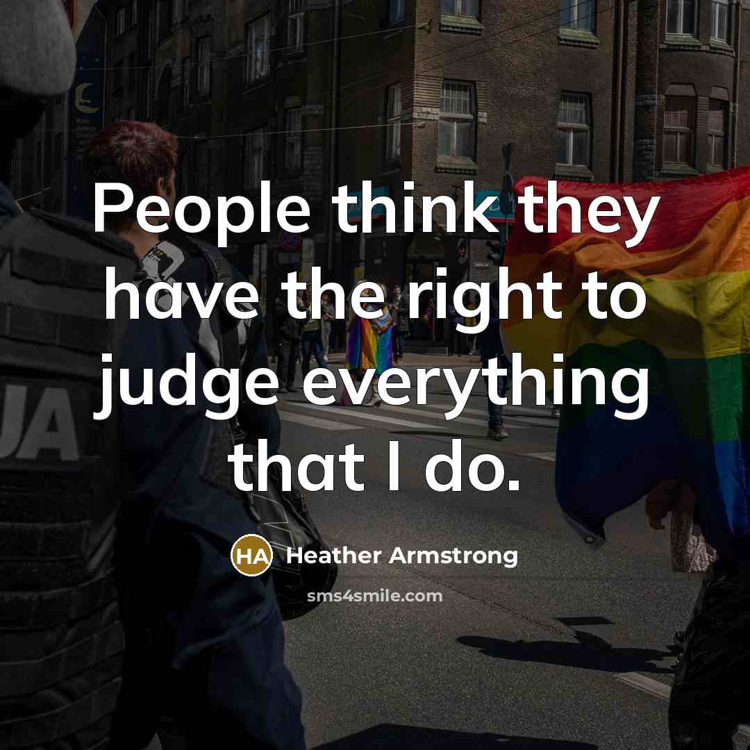 “People think they have the right to judge everything that I do.” quote by Heather Armstrong