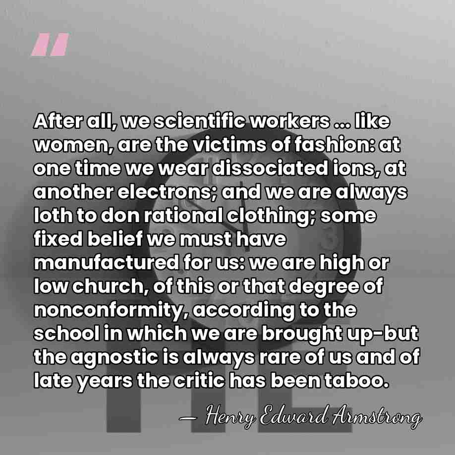 After all, we scientific workers ... like women, are the victims of&hellip; - Henry Edward Armstrong
