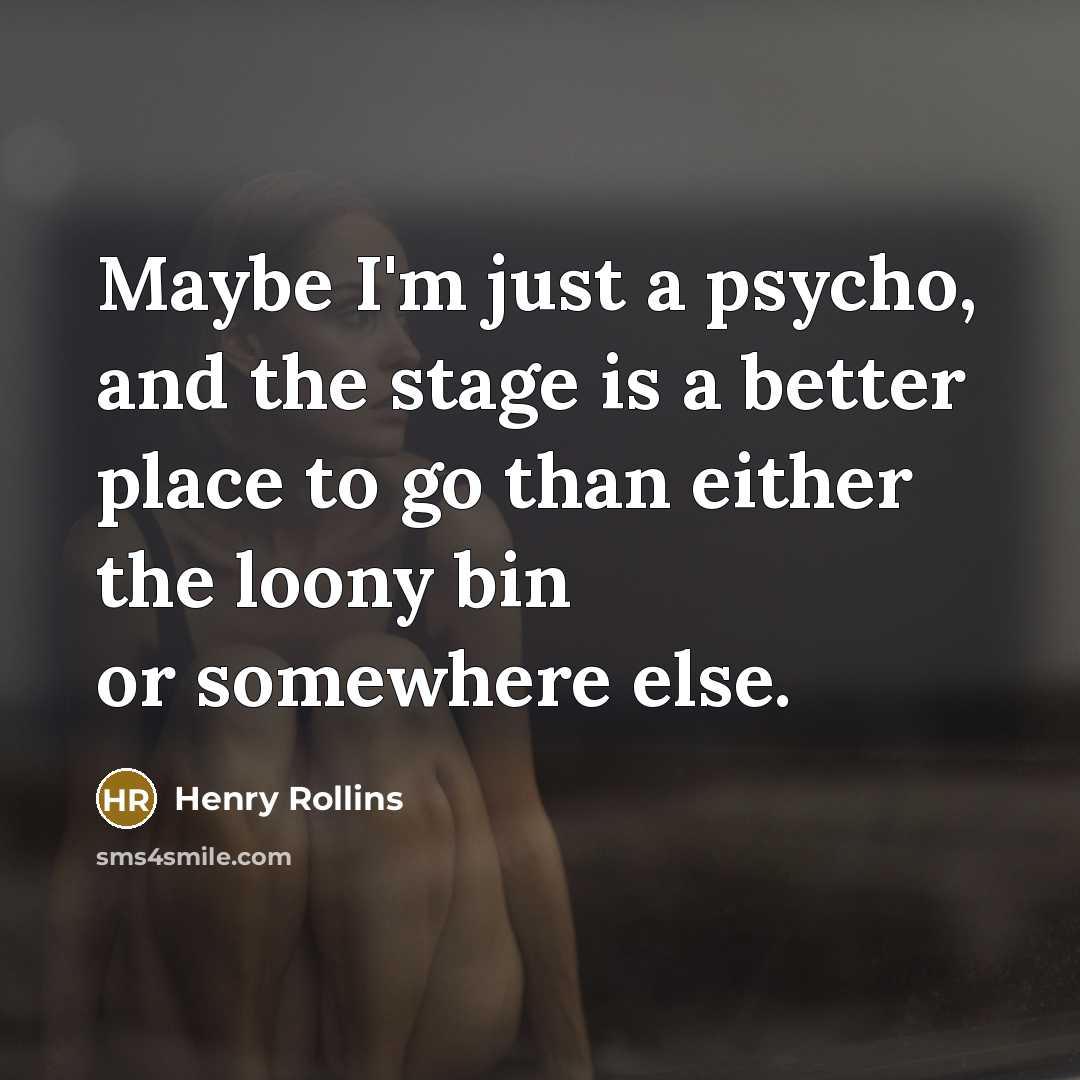 “Maybe I'm just a psycho, and the stage is a…” quote by Henry Rollins