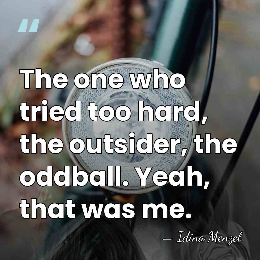 The one who tried too hard, the outsider, the oddball. Yeah, that&hellip; - Idina Menzel