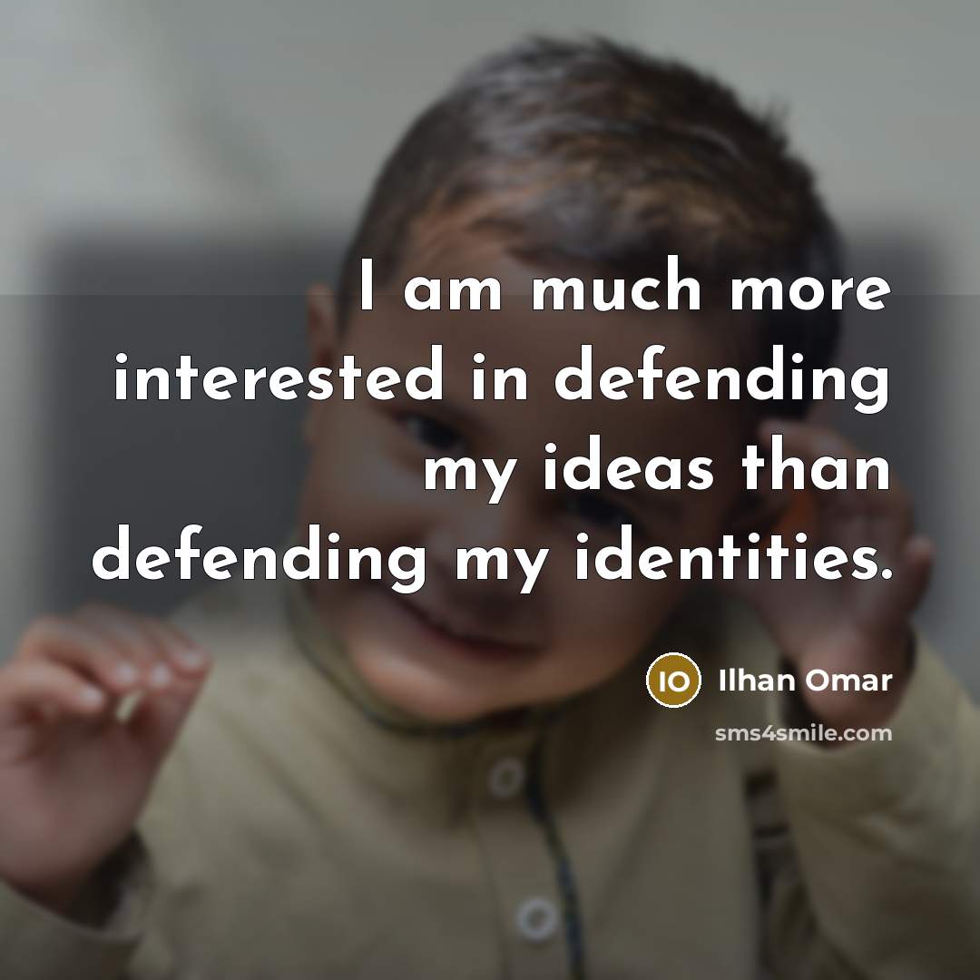 “I am much more interested in defending my ideas than…” quote by Ilhan Omar