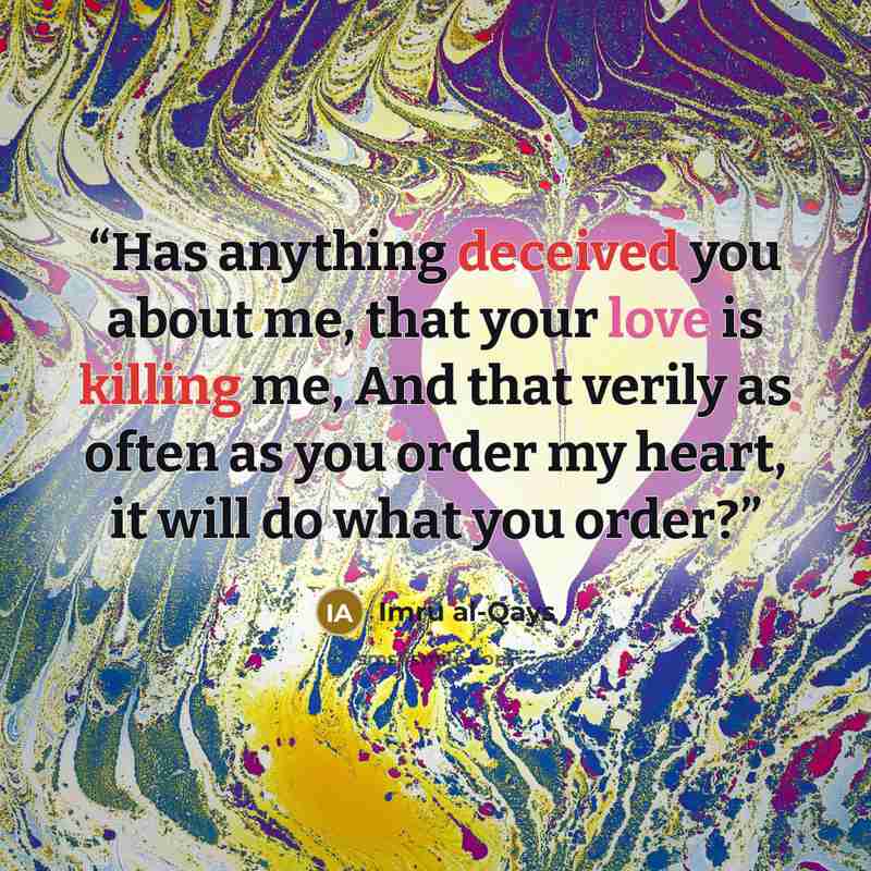 “Has anything deceived you about me, that your love is killing me, And that verily as often as you order my heart, it will do what you order?” quote by Imru al-Qays
