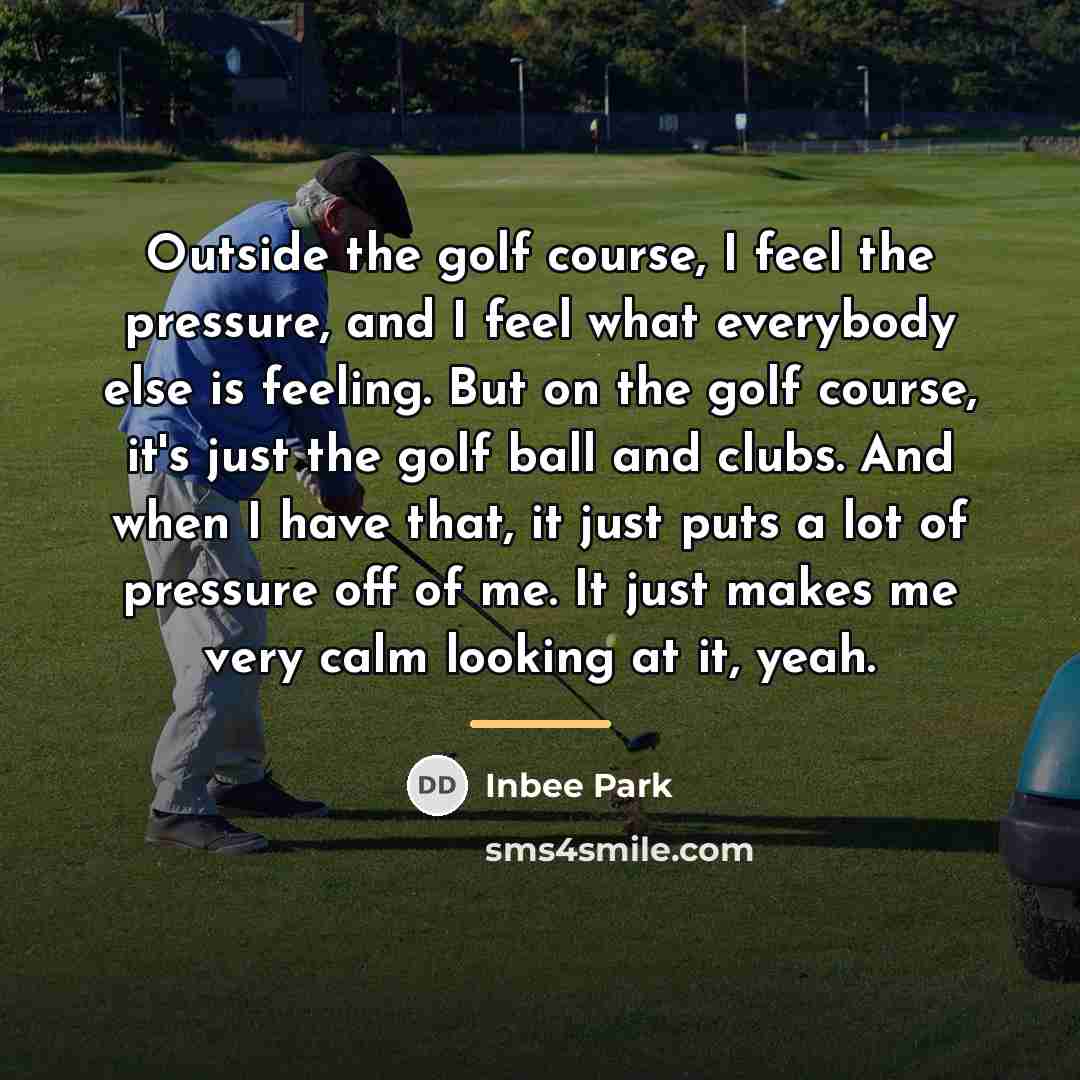 “Outside the golf course, I feel the pressure, and I…” quote by Inbee Park